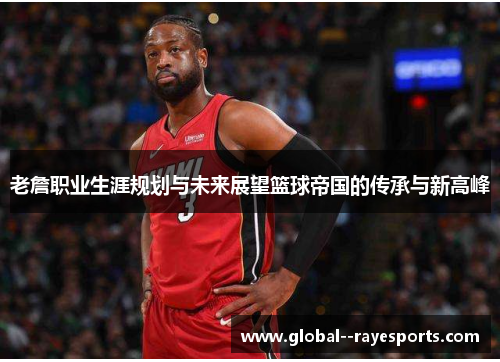 老詹职业生涯规划与未来展望篮球帝国的传承与新高峰