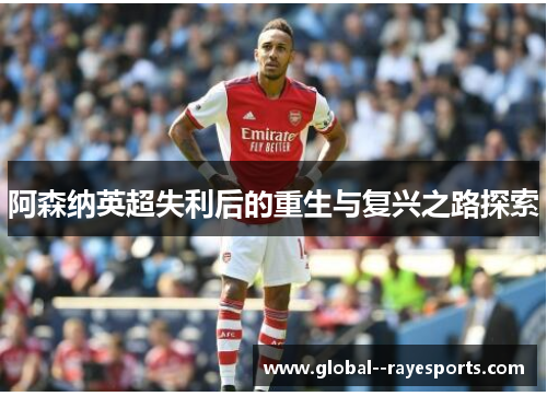 阿森纳英超失利后的重生与复兴之路探索 阿森纳英超失利后的重生与复兴之路探索