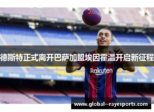 德斯特正式离开巴萨加盟埃因霍温开启新征程